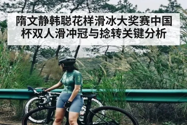 隋文静韩聪花样滑冰大奖赛中国杯双人滑冲冠与捻转关键分析