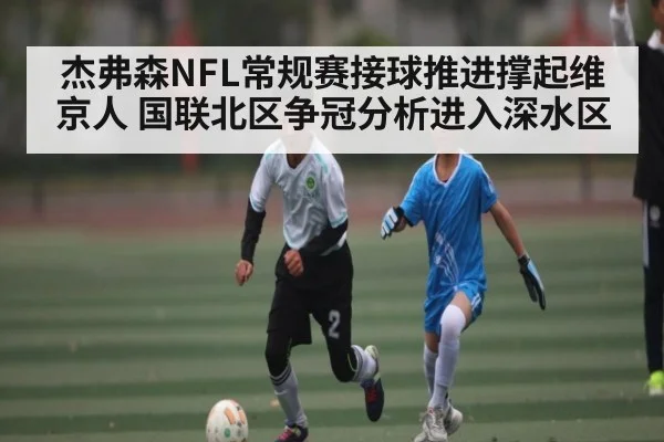 杰弗森NFL常规赛接球推进撑起维京人 国联北区争冠分析进入深水区