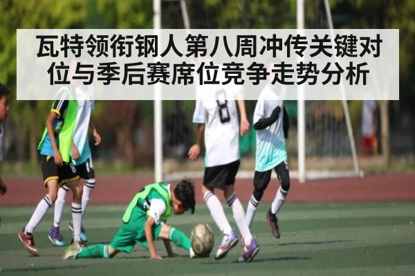 瓦特领衔钢人第八周冲传关键对位与季后赛席位竞争走势分析